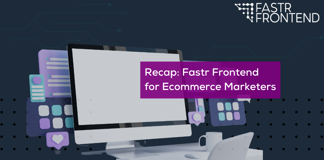 Fastr Frontend for Ecommerce Marketers – An Introduction to our Platform [Webinar Recap]