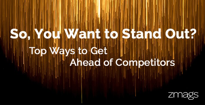 So, You Want to Stand Out From Competition?