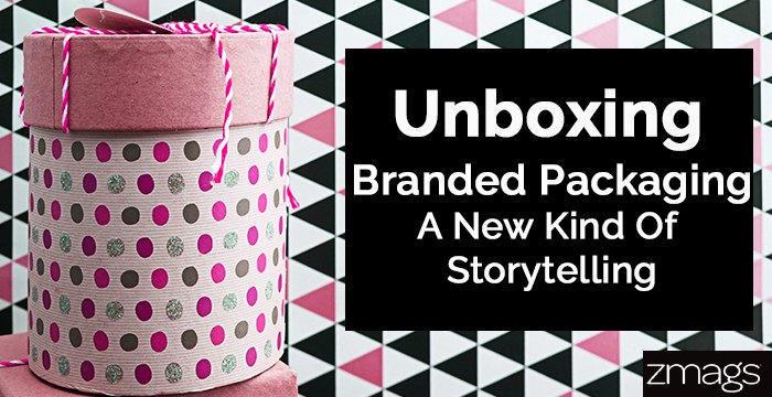 Unboxing – Branded Packaging Experience, A New Kind of Storytelling